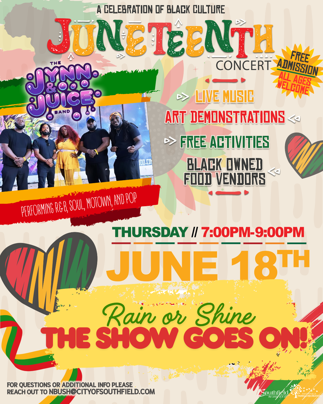 Rain or Shine Flyer for the Southfield Parks & Recreation Juneteenth Concert featuring the Lynn & Juice Band. Event takes place Thursday, June 18 from 7-9 p.m. on the front lawn of the Southfield Municipal Campus, 26000 Evergreen Road, weather permitting. If needed, activities will move indoors to the Southfield Pavilion. Free admission. Event includes live music, art demonstrations, free activities and Black-owned food vendors. Contact nbush@cityofsouthfield.com for additional information.